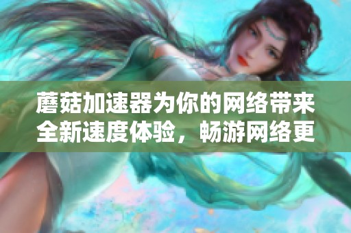 蘑菇加速器为你的网络带来全新速度体验，畅游网络更加畅快无阻