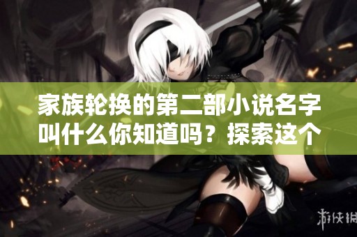 家族轮换的第二部小说名字叫什么你知道吗？探索这个系列的新篇章。