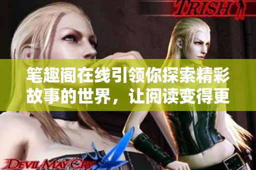 笔趣阁在线引领你探索精彩故事的世界，让阅读变得更加乐趣横生。