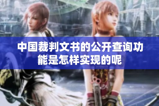中国裁判文书的公开查询功能是怎样实现的呢