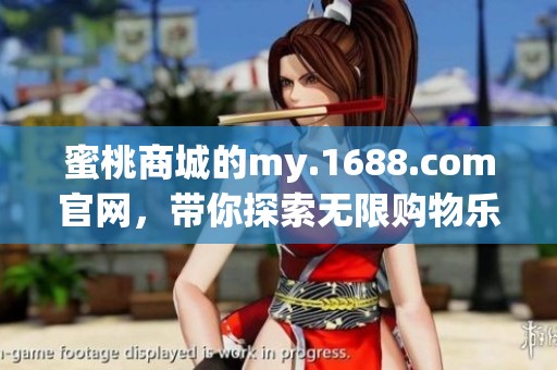 蜜桃商城的my.1688.com官网，带你探索无限购物乐趣与新奇商品