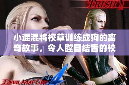小混混将校草训练成狗的离奇故事，令人瞠目结舌的校园逆转之路