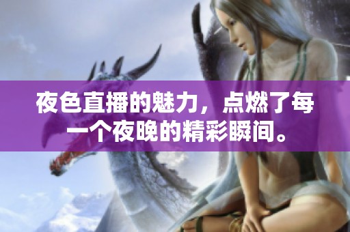 夜色直播的魅力，点燃了每一个夜晚的精彩瞬间。