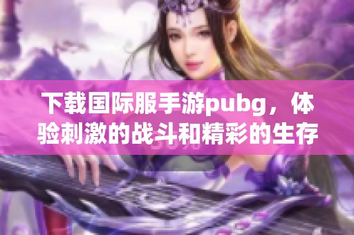 下载国际服手游pubg，体验刺激的战斗和精彩的生存挑战