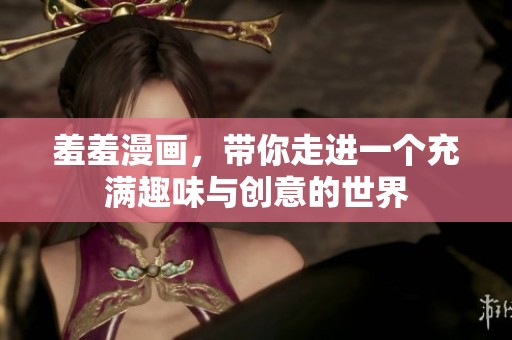羞羞漫画，带你走进一个充满趣味与创意的世界