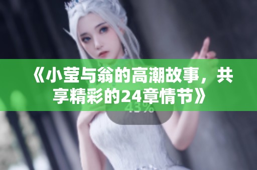 《小莹与翁的高潮故事，共享精彩的24章情节》