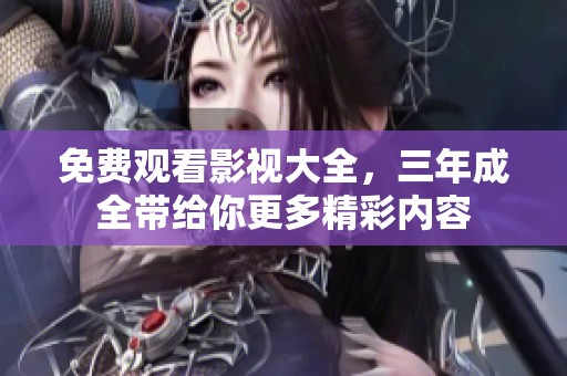 免费观看影视大全，三年成全带给你更多精彩内容