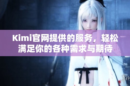 Kimi官网提供的服务，轻松满足你的各种需求与期待