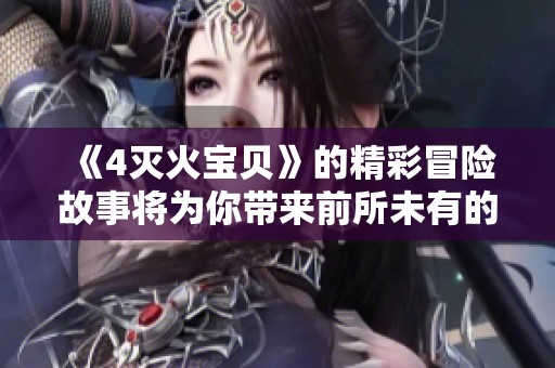 《4灭火宝贝》的精彩冒险故事将为你带来前所未有的刺激体验