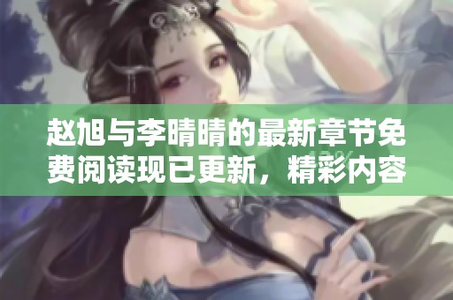 赵旭与李晴晴的最新章节免费阅读现已更新，精彩内容不容错过