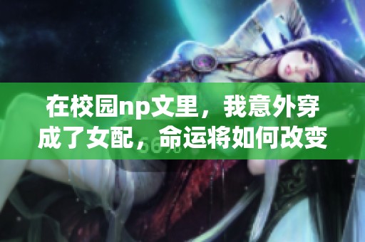 在校园np文里，我意外穿成了女配，命运将如何改变我呢