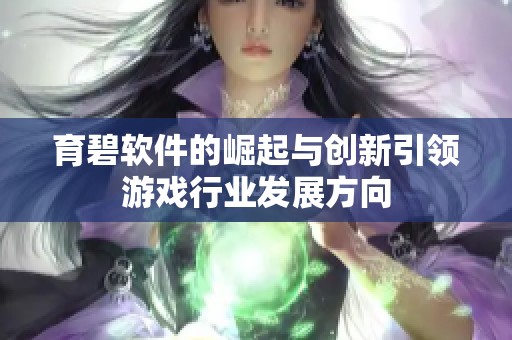 育碧软件的崛起与创新引领游戏行业发展方向