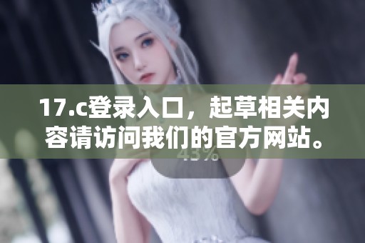 17.c登录入口，起草相关内容请访问我们的官方网站。