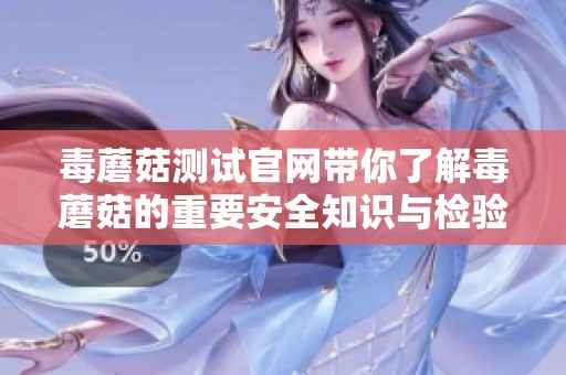 毒蘑菇测试官网带你了解毒蘑菇的重要安全知识与检验方法