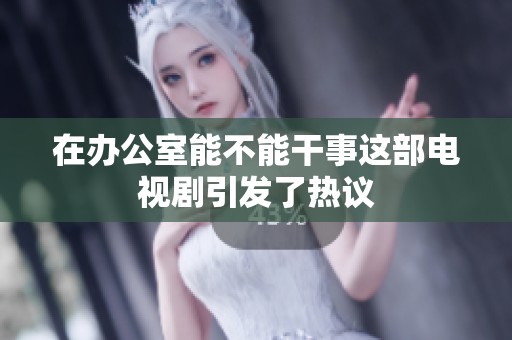 在办公室能不能干事这部电视剧引发了热议