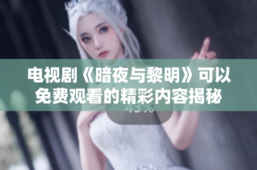电视剧《暗夜与黎明》可以免费观看的精彩内容揭秘
