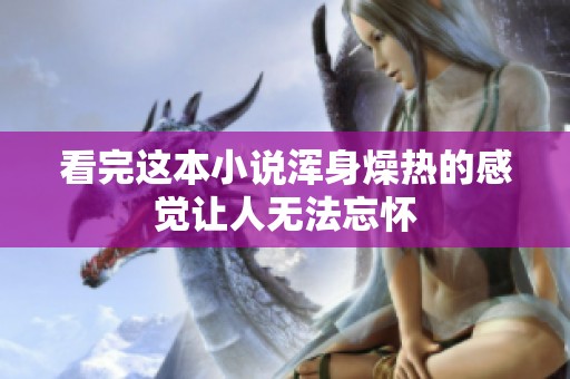 看完这本小说浑身燥热的感觉让人无法忘怀