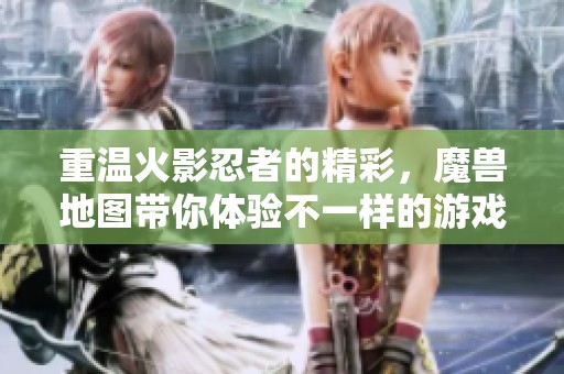 重温火影忍者的精彩，魔兽地图带你体验不一样的游戏世界