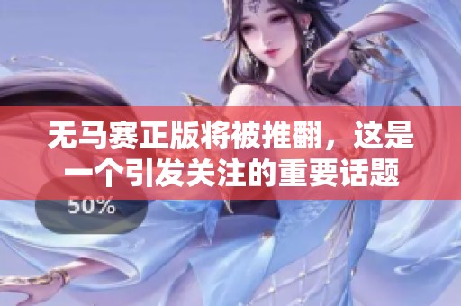 无马赛正版将被推翻，这是一个引发关注的重要话题