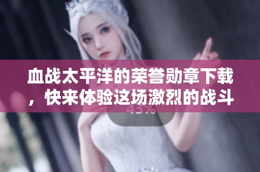 血战太平洋的荣誉勋章下载，快来体验这场激烈的战斗吧