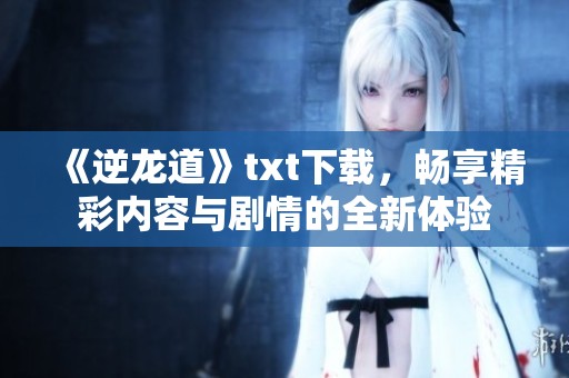 《逆龙道》txt下载，畅享精彩内容与剧情的全新体验