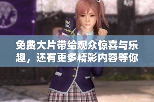 免费大片带给观众惊喜与乐趣，还有更多精彩内容等你来发现