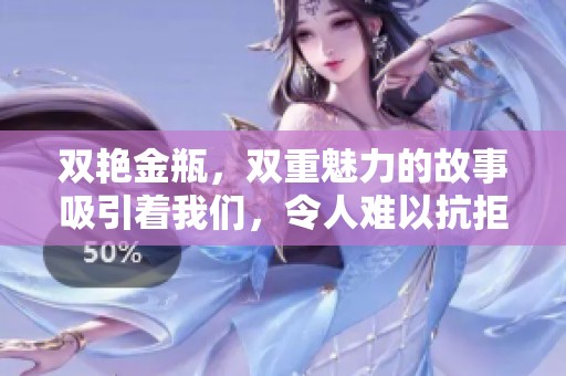 双艳金瓶，双重魅力的故事吸引着我们，令人难以抗拒的情感纠葛。