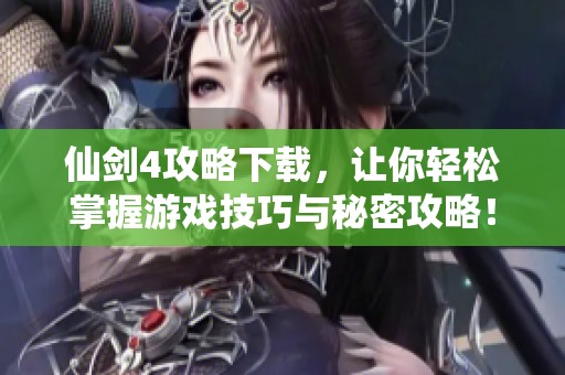 仙剑4攻略下载，让你轻松掌握游戏技巧与秘密攻略！