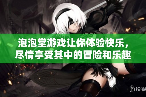泡泡堂游戏让你体验快乐，尽情享受其中的冒险和乐趣！