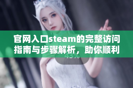 官网入口steam的完整访问指南与步骤解析，助你顺利进入游戏平台