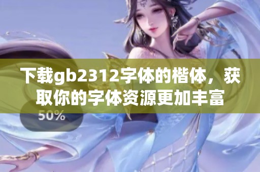下载gb2312字体的楷体，获取你的字体资源更加丰富