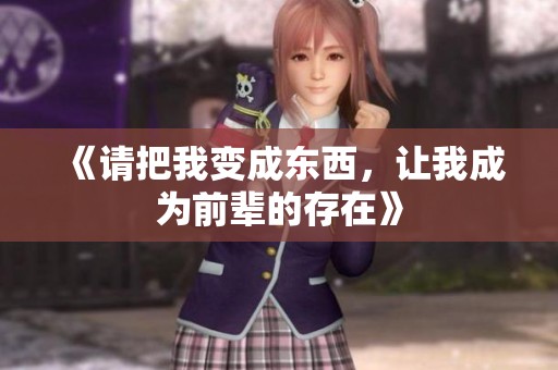 《请把我变成东西，让我成为前辈的存在》