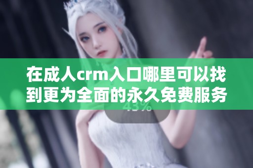 在**crm入口哪里可以找到更为全面的永久免费服务呢