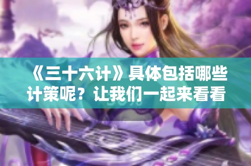 《三十六计》具体包括哪些计策呢？让我们一起来看看这三十六计吧！
