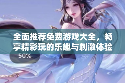 全面推荐免费游戏大全，畅享精彩玩的乐趣与刺激体验