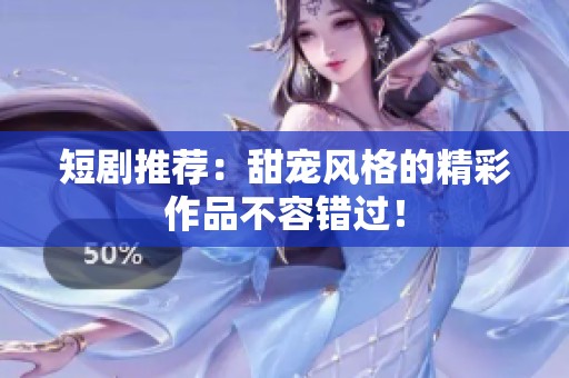 短剧推荐：甜宠风格的精彩作品不容错过！
