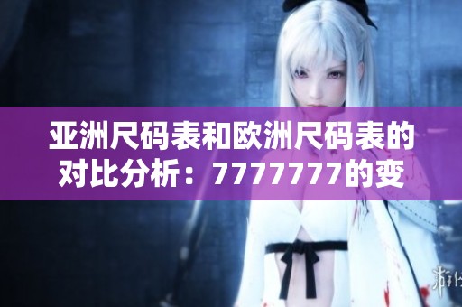 亚洲尺码表和欧洲尺码表的对比分析：7777777的变化与影响