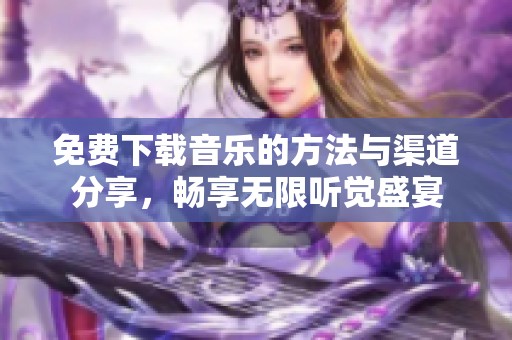 免费下载音乐的方法与渠道分享，畅享无限听觉盛宴
