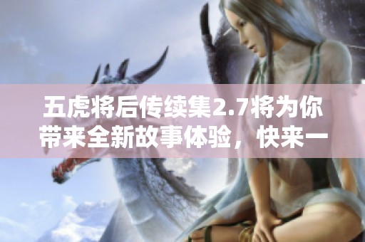 五虎将后传续集2.7将为你带来全新故事体验，快来一起揭开它的精彩！