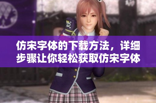 仿宋字体的下载方法，详细步骤让你轻松获取仿宋字体