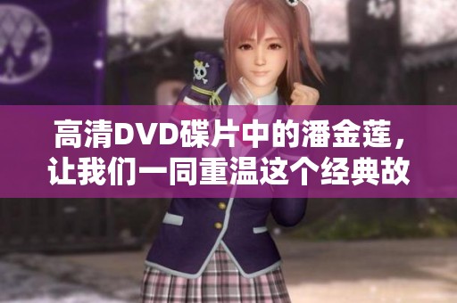 高清DVD碟片中的潘金莲，让我们一同重温这个经典故事