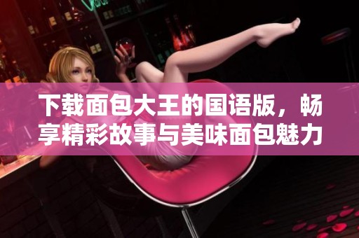 下载面包大王的国语版，畅享精彩故事与美味面包魅力！