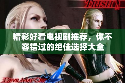 精彩好看电视剧推荐，你不容错过的绝佳选择大全
