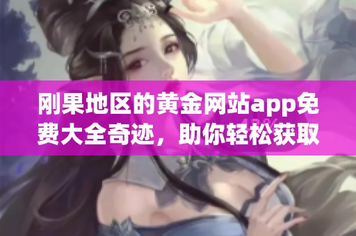 刚果地区的黄金网站app免费大全奇迹，助你轻松获取财富资源