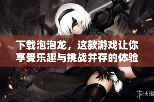 下载泡泡龙，这款游戏让你享受乐趣与挑战并存的体验