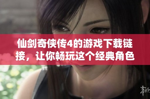 仙剑奇侠传4的游戏下载链接，让你畅玩这个经典角色扮演游戏。