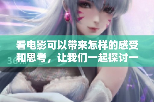 看电影可以带来怎样的感受和思考，让我们一起探讨一下吧