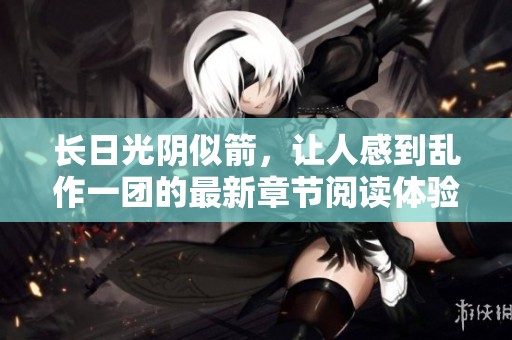 长日光阴似箭，让人感到乱作一团的最新章节阅读体验