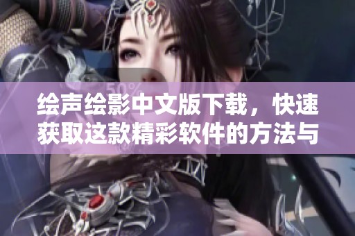 绘声绘影中文版下载，快速获取这款精彩软件的方法与步骤详解