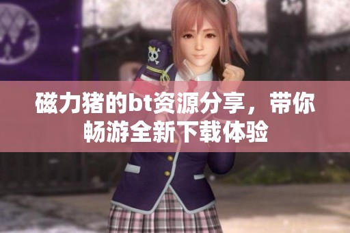磁力猪的bt资源分享，带你畅游全新下载体验